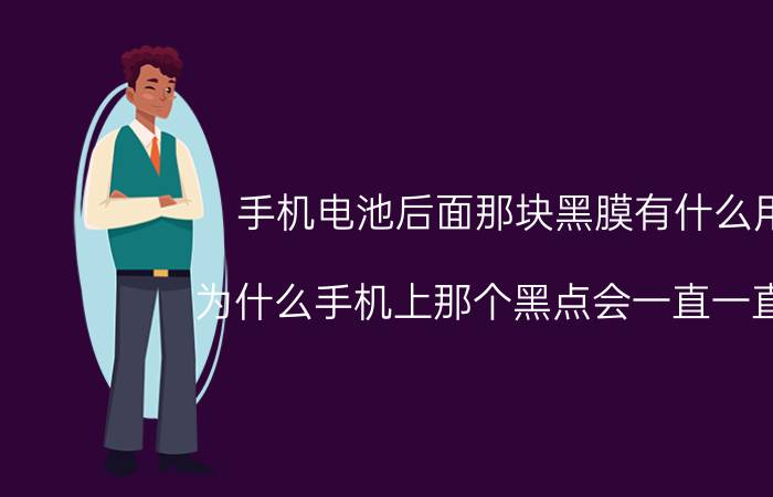 手机电池后面那块黑膜有什么用 为什么手机上那个黑点会一直一直黑？